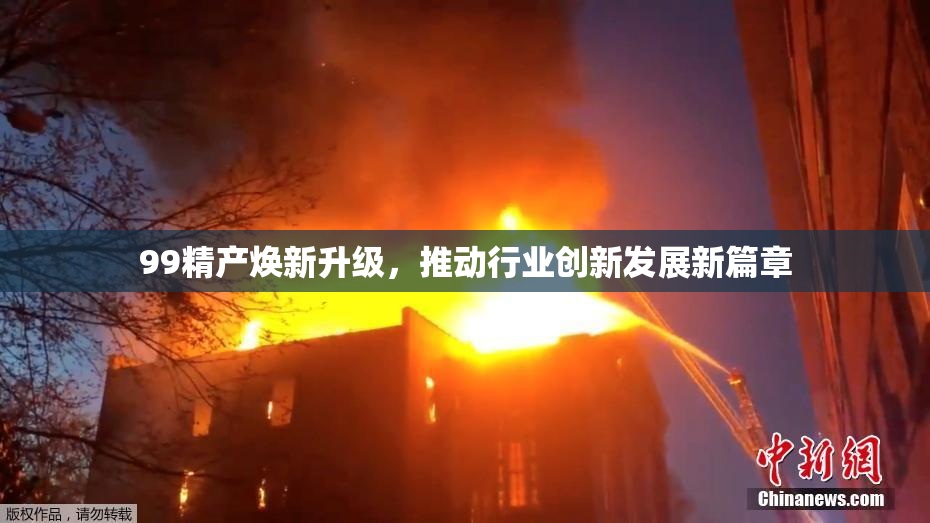 99精产焕新升级，推动行业创新发展新篇章