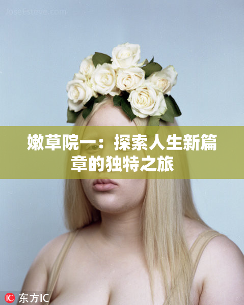 嫩草院一：探索人生新篇章的独特之旅