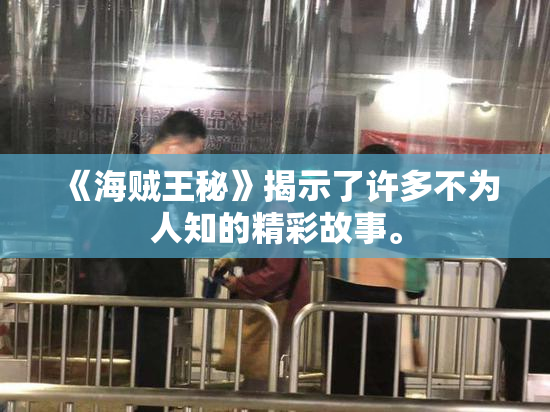 《海贼王秘》揭示了许多不为人知的精彩故事。