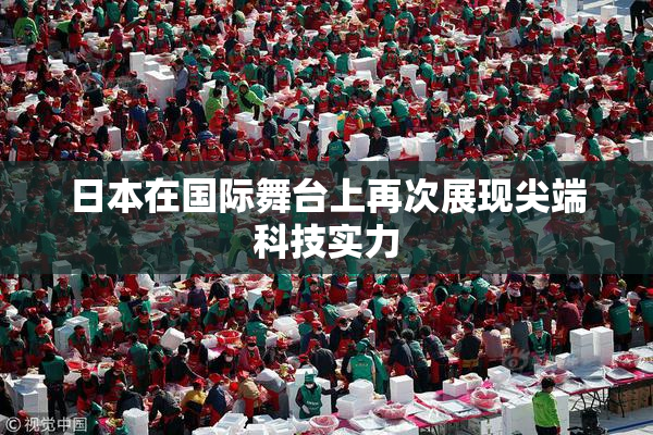 日本在国际舞台上再次展现尖端科技实力