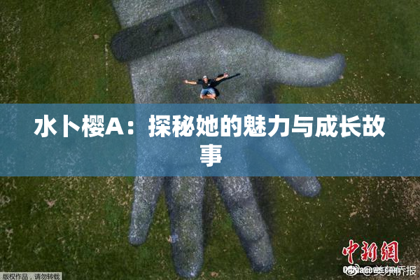 水卜樱A：探秘她的魅力与成长故事