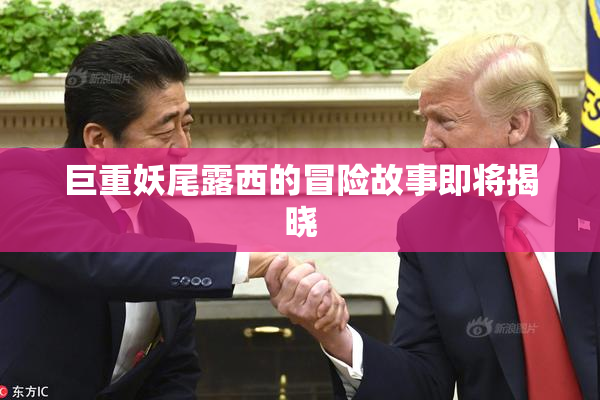 巨重妖尾露西的冒险故事即将揭晓