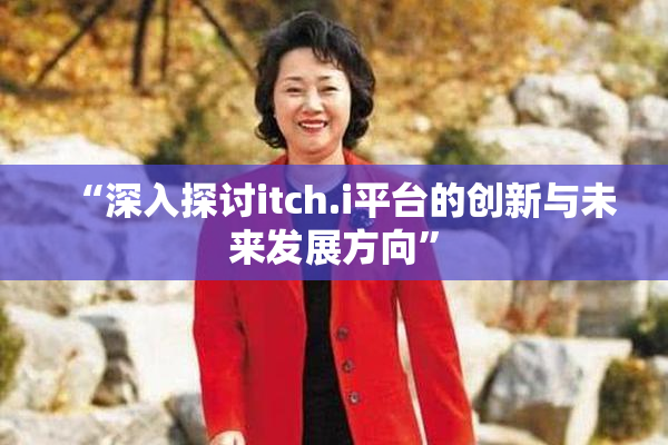 “深入探讨itch.i平台的创新与未来发展方向”