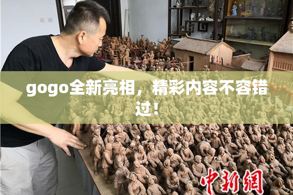 gogo全新亮相，精彩内容不容错过！
