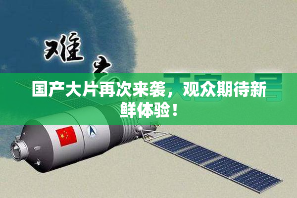 国产大片再次来袭，观众期待新鲜体验！