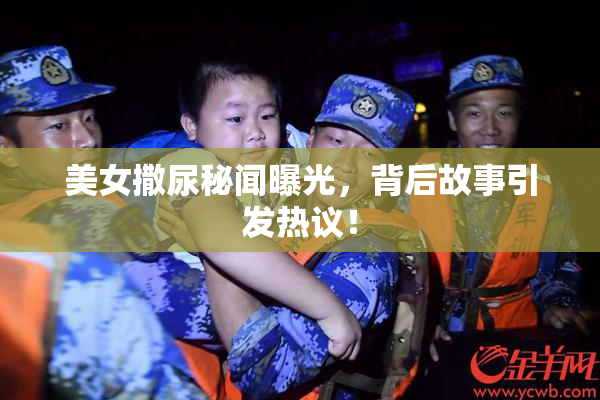 美女撒尿秘闻曝光，背后故事引发热议！