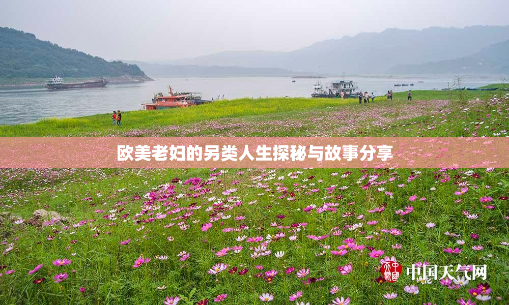 欧美老妇的另类人生探秘与故事分享