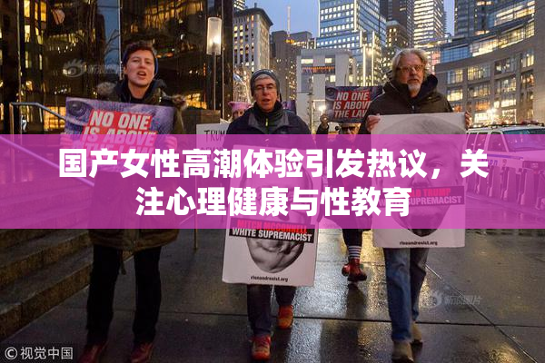 国产女性高潮体验引发热议，关注心理健康与性教育