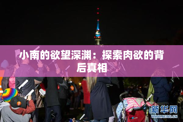 小南的欲望深渊：探索肉欲的背后真相