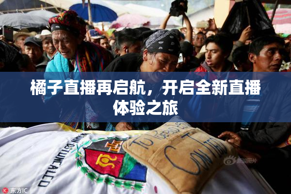 橘子直播再启航，开启全新直播体验之旅