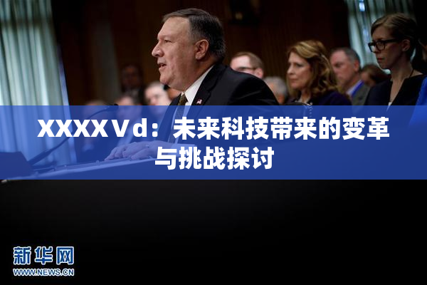 XXXXⅤd：未来科技带来的变革与挑战探讨