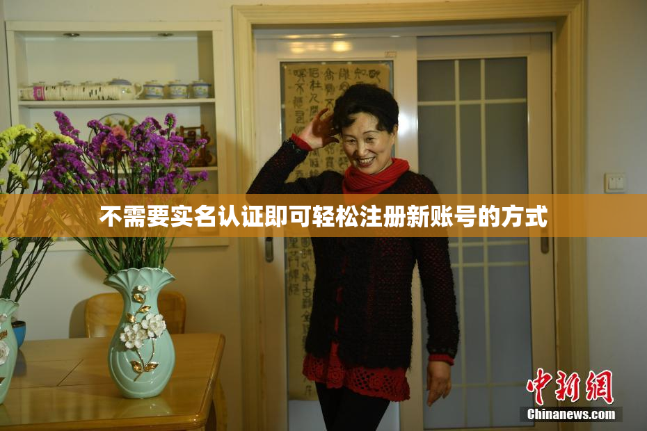 不需要实名认证即可轻松注册新账号的方式