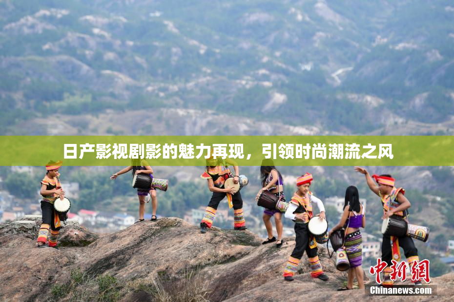 日产影视剧影的魅力再现，引领时尚潮流之风