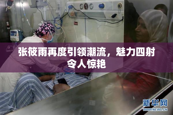 张筱雨再度引领潮流，魅力四射令人惊艳