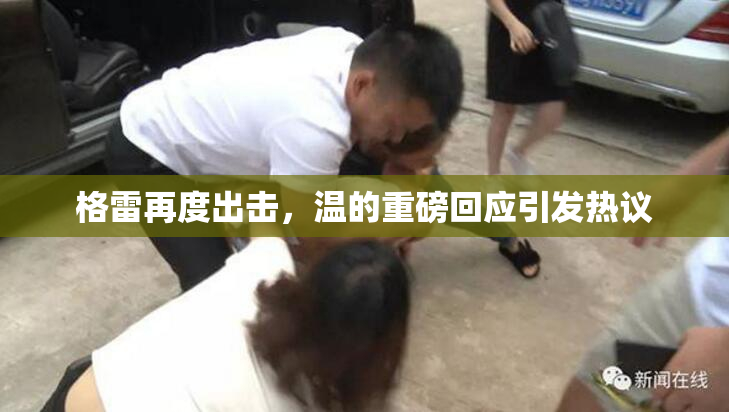 格雷再度出击，温的重磅回应引发热议