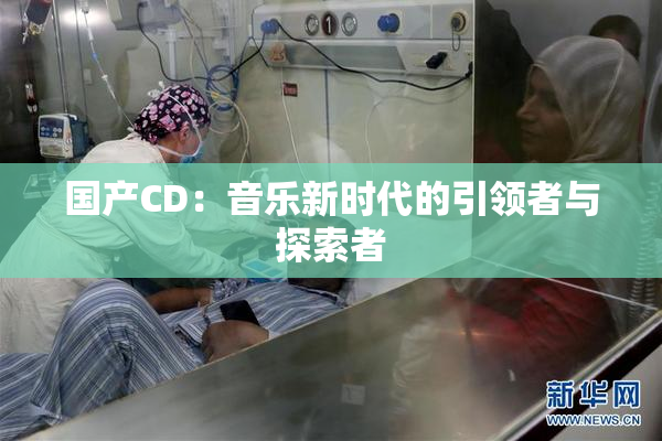 国产CD：音乐新时代的引领者与探索者