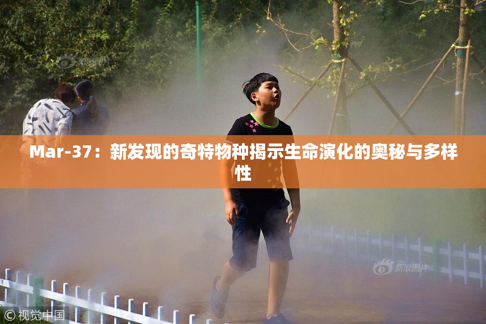 Mar-37：新发现的奇特物种揭示生命演化的奥秘与多样性