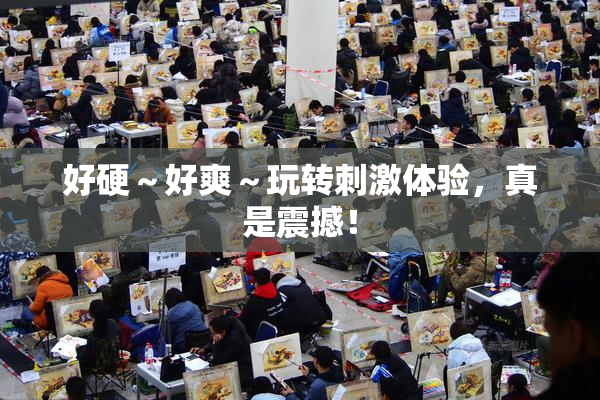 好硬～好爽～玩转刺激体验，真是震撼！