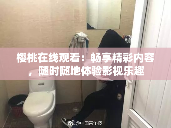 樱桃在线观看：畅享精彩内容，随时随地体验影视乐趣