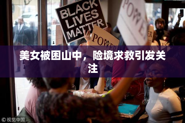 美女被困山中，险境求救引发关注