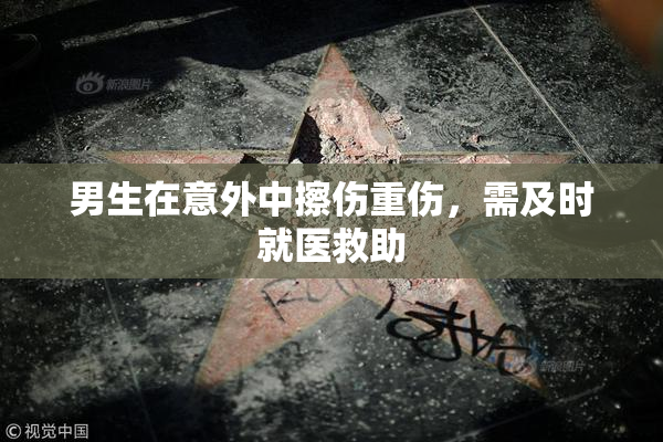 男生在意外中擦伤重伤，需及时就医救助