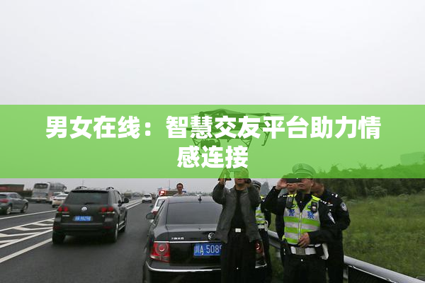 男女在线：智慧交友平台助力情感连接