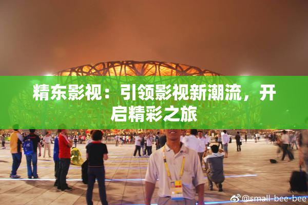 精东影视：引领影视新潮流，开启精彩之旅