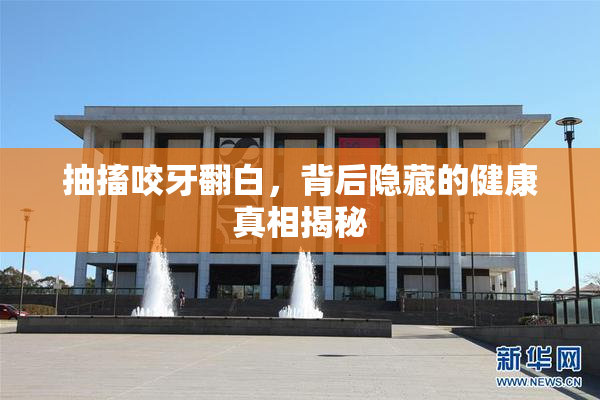 抽搐咬牙翻白，背后隐藏的健康真相揭秘