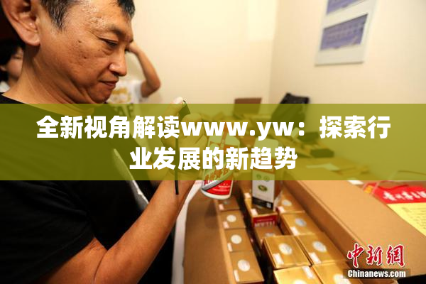 全新视角解读www.yw：探索行业发展的新趋势