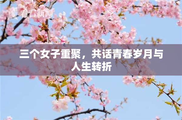 三个女子重聚，共话青春岁月与人生转折