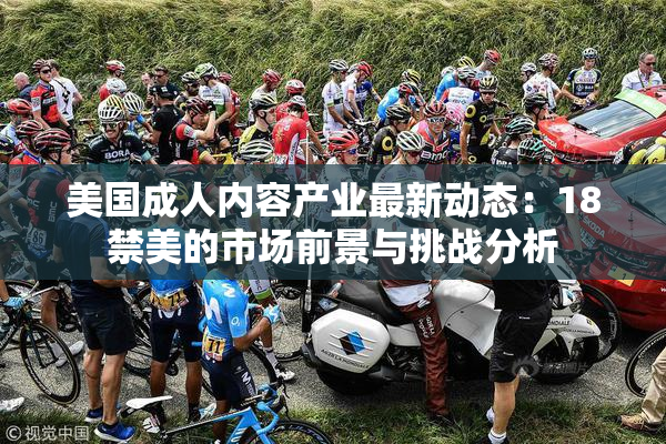 美国成人内容产业最新动态：18禁美的市场前景与挑战分析