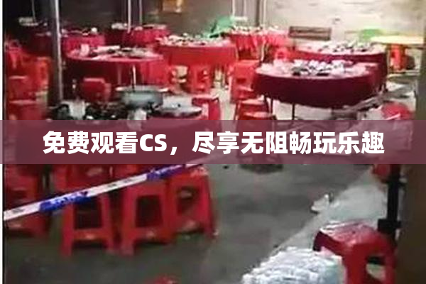 免费观看CS，尽享无阻畅玩乐趣