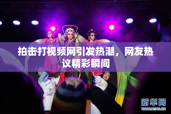 拍击打视频网引发热潮，网友热议精彩瞬间