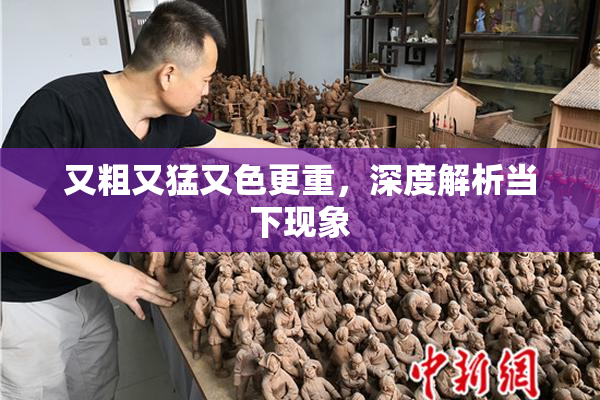 又粗又猛又色更重，深度解析当下现象