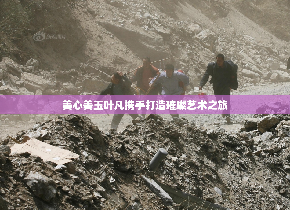 美心美玉叶凡携手打造璀璨艺术之旅