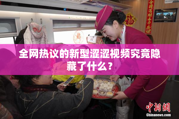 全网热议的新型涩涩视频究竟隐藏了什么？