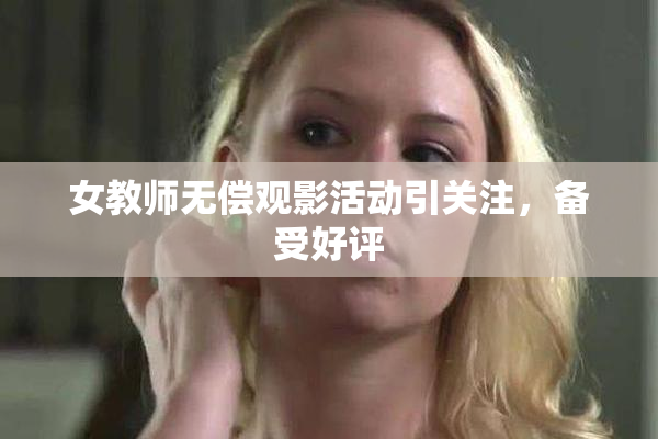 女教师无偿观影活动引关注，备受好评