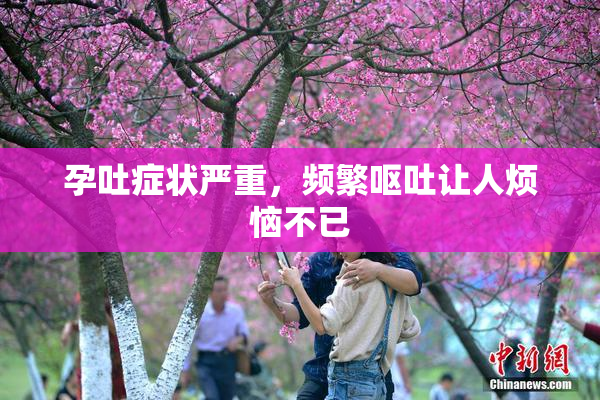 孕吐症状严重，频繁呕吐让人烦恼不已