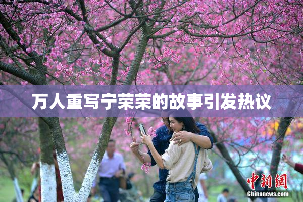 万人重写宁荣荣的故事引发热议