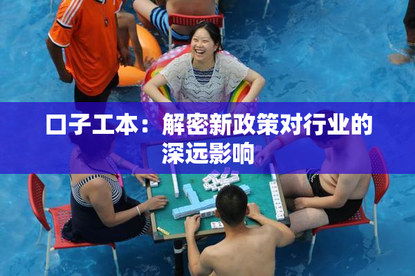 口子工本：解密新政策对行业的深远影响