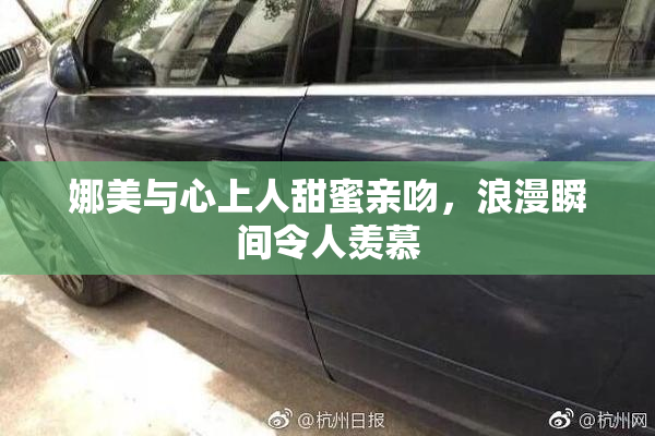 娜美与心上人甜蜜亲吻，浪漫瞬间令人羡慕