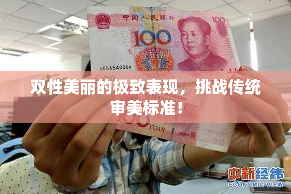双性美丽的极致表现，挑战传统审美标准！