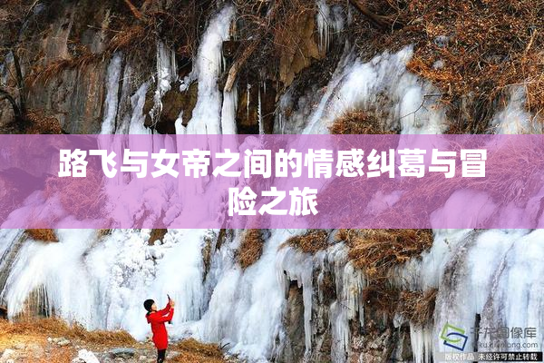 路飞与女帝之间的情感纠葛与冒险之旅