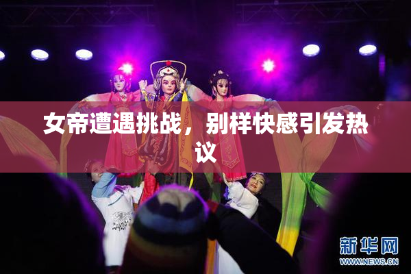女帝遭遇挑战，别样快感引发热议