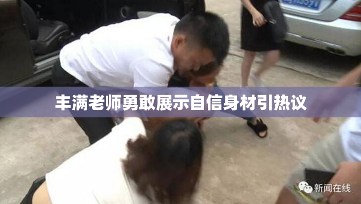 丰满老师勇敢展示自信身材引热议