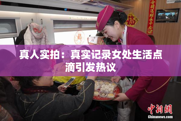 真人实拍：真实记录女处生活点滴引发热议