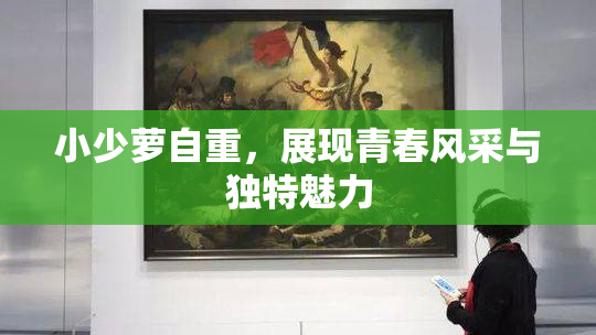 小少萝自重，展现青春风采与独特魅力