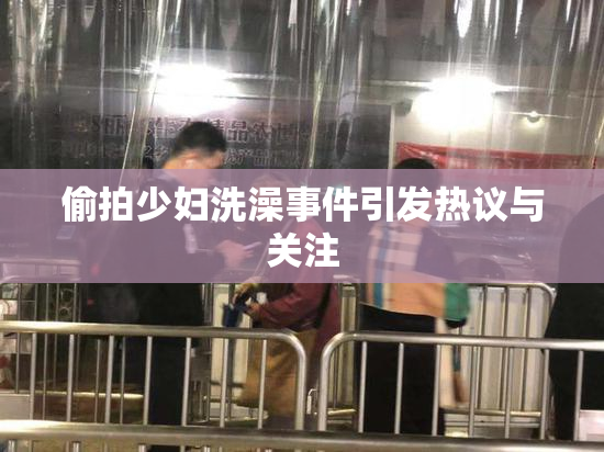 偷拍少妇洗澡事件引发热议与关注