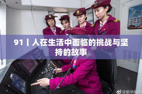 91丨人在生活中面临的挑战与坚持的故事