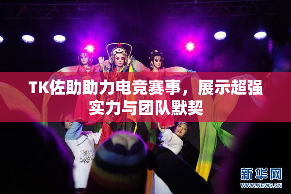 TK佐助助力电竞赛事，展示超强实力与团队默契